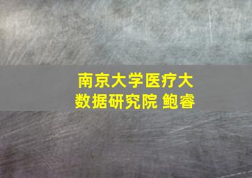 南京大学医疗大数据研究院 鲍睿